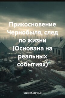 Прикосновение Чернобыля, след по жизни (Основана на реальных событиях) - Сергей Кабачный