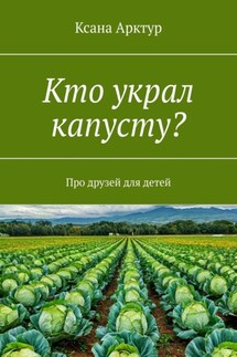 Кто украл капусту? Про друзей для детей - Ксана Арктур