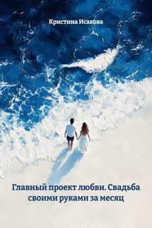 Главный проект любви. Свадьба своими руками за месяц - Кристина Исакова