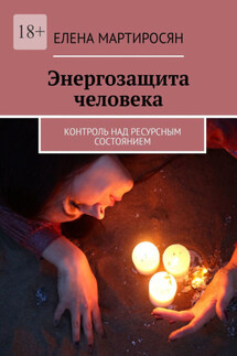 Энергозащита человека. Контроль над ресурсным состоянием - Елена Мартиросян