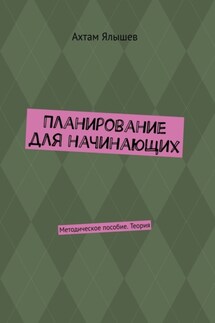 Планирование для начинающих. Методическое пособие. Теория - Ахтам Ялышев
