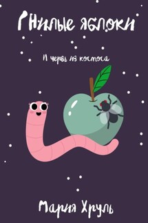 Гнилые яблоки и червь из космоса - Мария Хруль