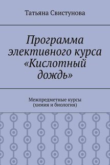Программа элективного курса «Кислотный дождь». Межпредметные курсы (химия и биология) - Татьяна Свистунова