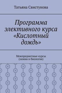 Программа элективного курса «Кислотный дождь». Межпредметные курсы (химия и биология) - Татьяна Свистунова