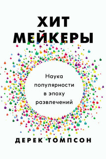 Хитмейкеры. Наука популярности в эпоху развлечений - Дерек Томпсон