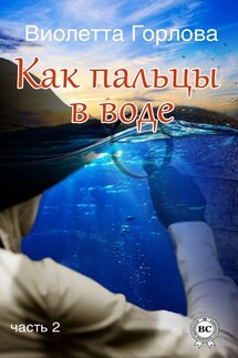Как пальцы в воде. Часть 2 - Виолетта Горлова