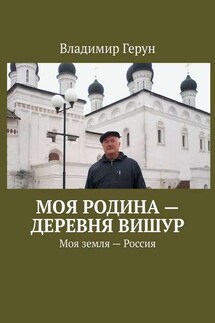Моя Родина – деревня Вишур. Моя земля – Россия - Владимир Герун