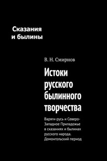 Истоки русского былинного творчества. Варяги-русь и Северо-Западное Приладожье в сказаниях и былинах русского народа. Домонгольский период - В. Смирнов