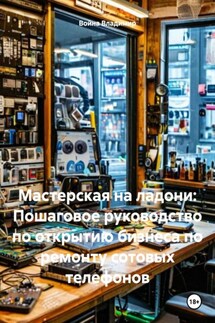 Мастерская на ладони: Пошаговое руководство по открытию бизнеса по ремонту сотовых телефонов - Война Владимир