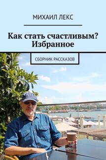Как стать счастливым? Избранное. Сборник рассказов - Михаил Лекс