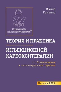 Теория и практика инъекционной карбокситерапии. Т. 1. Эстетическая и антивозрастная медицина - Ирина Галкина