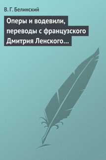 Оперы и водевили, переводы с французского Дмитрия Ленского… - Виссарион Белинский