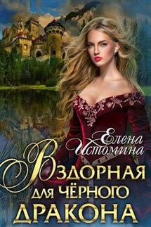 Вздорная для Черного Дракона - Елена Истомина