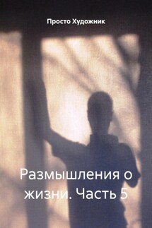 Размышления о жизни. Часть 5 - Просто Художник