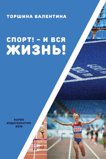 Спорт! – И вся жизнь! - Валентина Торшина