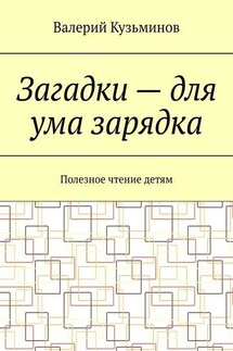 Загадки – для ума зарядка. Полезное чтение детям - Валерий Кузьминов