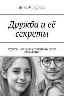 Дружба и её секреты. Дружба – одна из величайших форм отношений - Ника Макарова