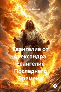 Евангелие от Александра. Евангелие Последнего Времени - Александр Зеленов