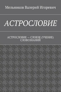 АСТРОСЛОВИЕ. АСТРОСЛОВИЕ – СЛОВЭЕ (УЧЕНИЕ) СЛОВОЗНАНИЙ - Валерий Мельников