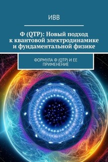 Ф (QTP): Новый подход к квантовой электродинамике и фундаментальной физике. Формула Ф (QTP) и ее применение - ИВВ