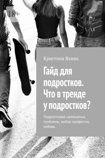 Гайд для подростков. Что в тренде у подростков? Подростковая самооценка, проблемы, выбор профессии, любовь - Кристина Яхина