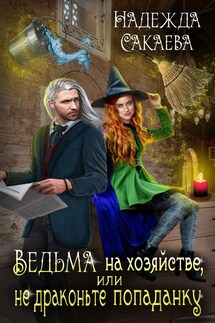 Ведьма на хозяйстве, или не драконьте попаданку - Надежда Сакаева