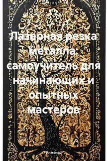 Лазерная резка металла: самоучитель для начинающих и опытных мастеров - Инженер