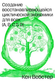 Создание восстанавливающейся циклической экономики для всех (А, B, C, D) - Кен Вебстер