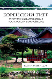 Корейский тигр. Впечатления и размышления Посла России в Южной Корее - Глеб Ивашенцов