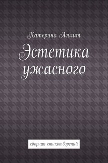 Эстетика ужасного. сборник стихотворений - Катерина Аллит