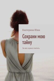 Сохрани мою тайну. За все нужно платить - Екатерина Юша