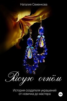 Рисую огнём. История создателя украшений от новичка до мастера - Наталия Семенкова