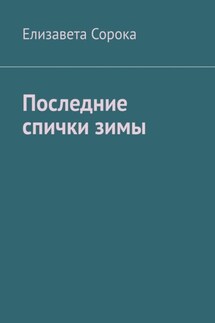 Последние спички зимы - Елизавета Сорока