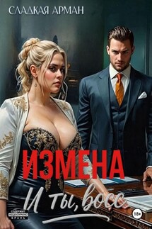Измена. И ты, босс - Сладкая Арман