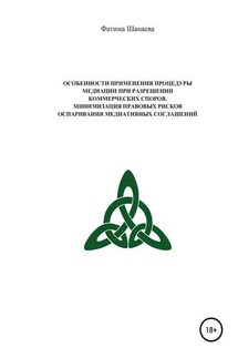 Особенности применения процедуры медиации при разрешении коммерческих споров. Минимизация правовых рисков оспаривания медиативных соглашений - ФАТИМА ШАНАЕВА