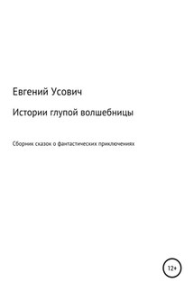Истории глупой волшебницы - Евгений Усович
