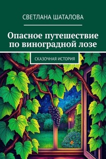 Опасное путешествие по виноградной лозе. Сказочная история - Светлана Шаталова