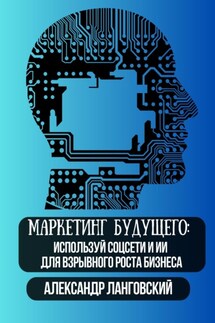 Маркетинг будущего: используй соцсети и ИИ для взрывного роста бизнеса - Александр Ланговский