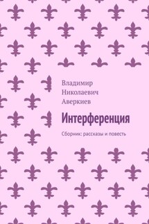 Интерференция. Сборник: рассказы и повесть - Владимир Аверкиев