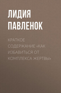 Краткое содержание «Как избавиться от комплекса жертвы» - Лидия Павленок