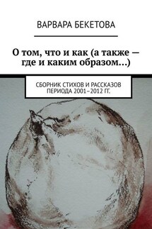 О том, что и как (а также – где и каким образом…). Сборник стихов и рассказов периода 2001–2012 гг. - Варвара Бекетова