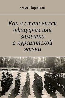 Как я становился офицером, или Заметки о курсантской жизни - Олег Паринов