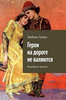 Герои на дороге не валяются. Волшебные хроники - Любовь Сушко