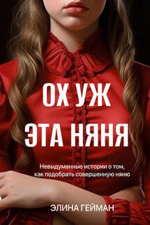 Ох уж эта няня. Невыдуманные истории о том, как подобрать совершенную няню - Элина Гейман