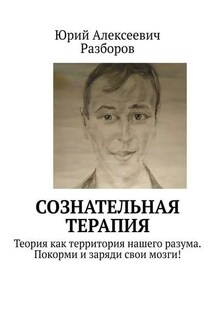 Сознательная терапия. Теория как территория нашего разума. Покорми и заряди свои мозги! - Юрий Разборов