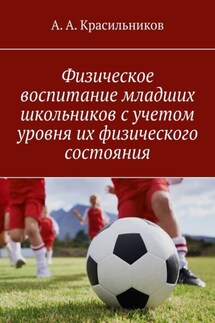 Физическое воспитание младших школьников с учетом уровня их физического состояния - А. Красильников