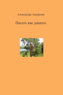 Писать как дышать - Александра Ашуркова