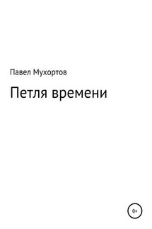 Петля времени - Павел Мухортов