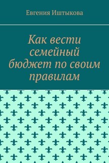 Как вести семейный бюджет по своим правилам - Евгения Иштыкова