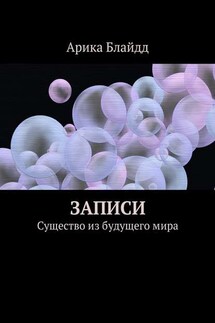 Записи. Существо из будущего мира - Арика Блайдд